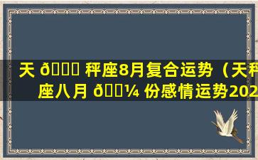 天 🐒 秤座8月复合运势（天秤座八月 🐼 份感情运势2021塔罗牌）